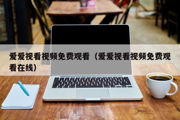 爱爱视看视频免费观看（爱爱视看视频免费观看在线）