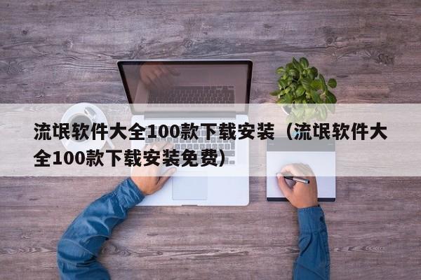 流氓软件大全100款下载安装（流氓软件大全100款下载安装免费）