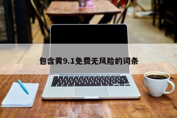 包含黄9.1免费无风险的词条
