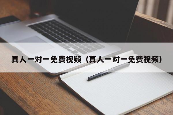 真人一对一免费视频（真人一对一免费视频）