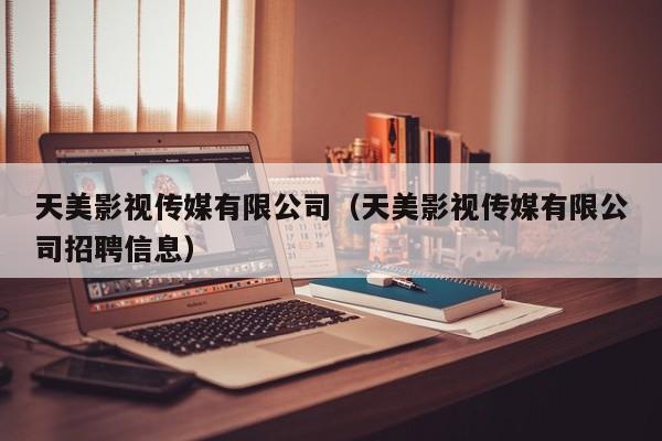 天美影视传媒有限公司（天美影视传媒有限公司招聘信息）
