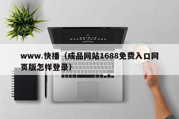 www.快播（成品网站1688免费入口网页版怎样登录）