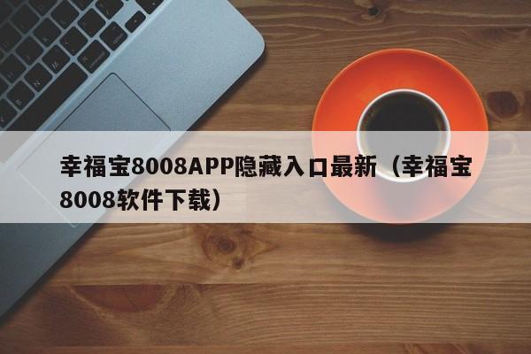 幸福宝8008APP隐藏入口最新（幸福宝8008软件下载）