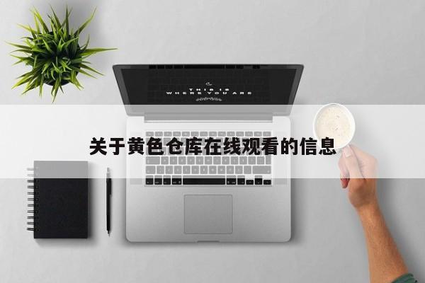 关于黄色仓库在线观看的信息
