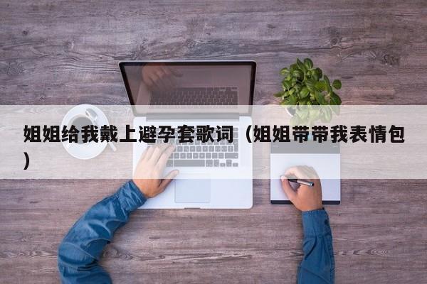 姐姐给我戴上避孕套歌词（姐姐带带我表情包）