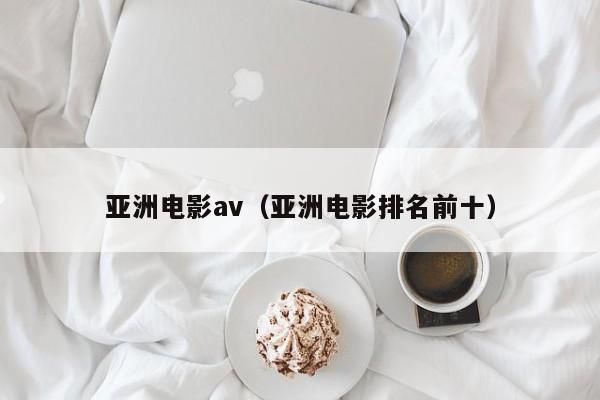 亚洲电影av（亚洲电影排名前十）