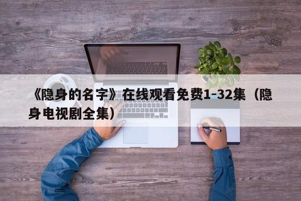 《隐身的名字》在线观看免费1-32集（隐身电视剧全集）