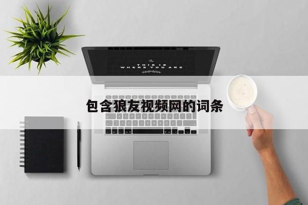 包含狼友视频网的词条