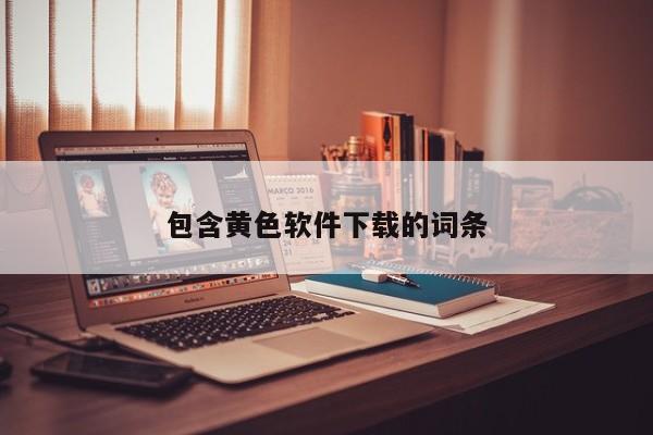 包含黄色软件下载的词条