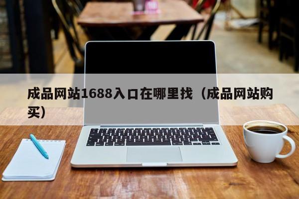 成品网站1688入口在哪里找（成品网站购买）