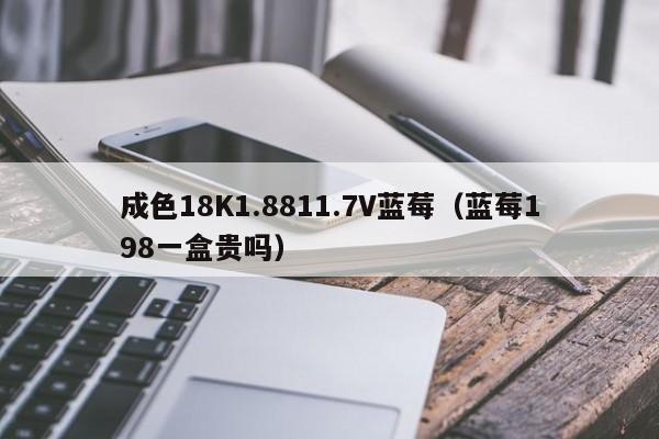 成色18K1.8811.7V蓝莓（蓝莓198一盒贵吗）