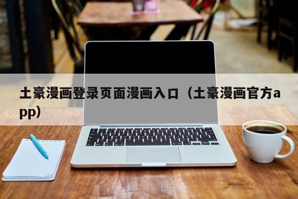 土豪漫画登录页面漫画入口（土豪漫画官方app）