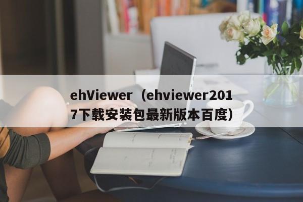 ehViewer（ehviewer2017下载安装包最新版本百度）