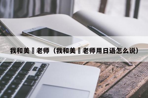 我和美咲老师（我和美咲老师用日语怎么说）