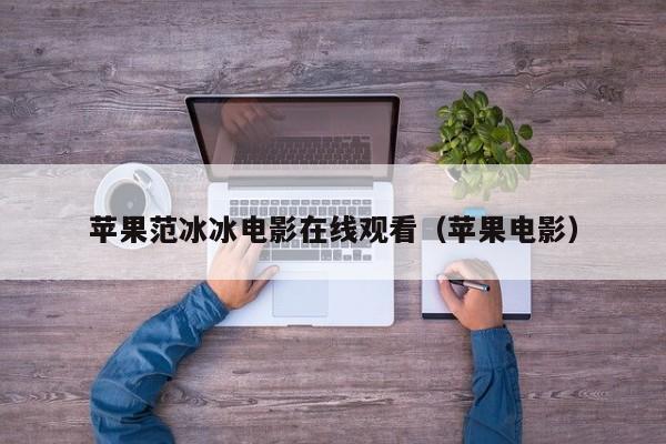 苹果范冰冰电影在线观看（苹果电影）