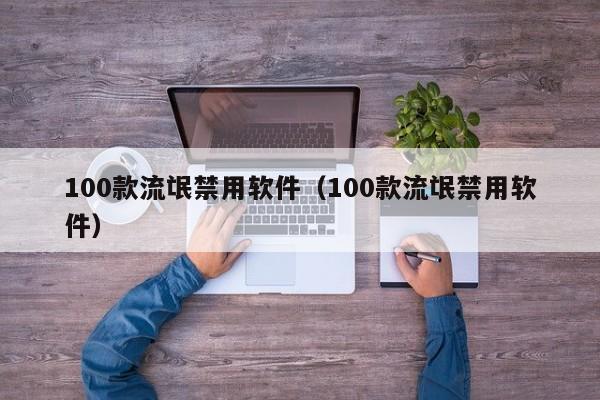100款流氓禁用软件（100款流氓禁用软件）