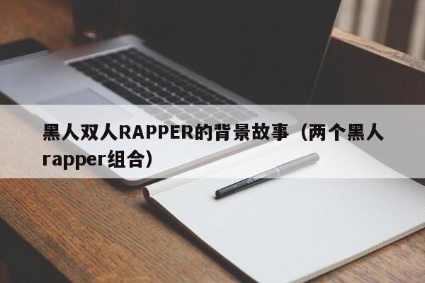 黑人双人RAPPER的背景故事（两个黑人rapper组合）