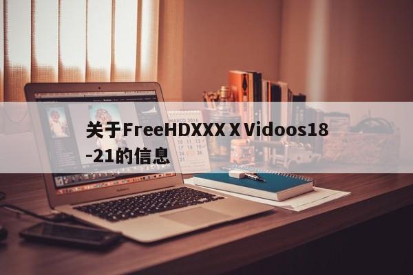 关于FreeHDXXXⅩVidoos18-21的信息
