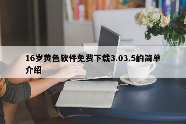16岁黄色软件免费下载3.03.5的简单介绍