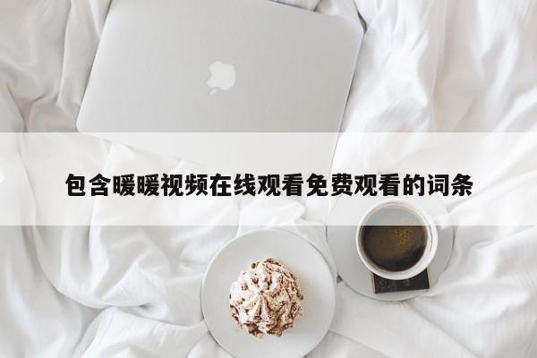 包含暖暖视频在线观看免费观看的词条