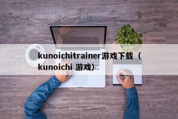 kunoichitrainer游戏下载(kunoichi 游戏)