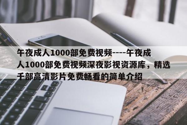 午夜成人1000部免费视频----午夜成人1000部免费视频深夜影视资源库,精选千部高清影片免费畅看的简单介绍