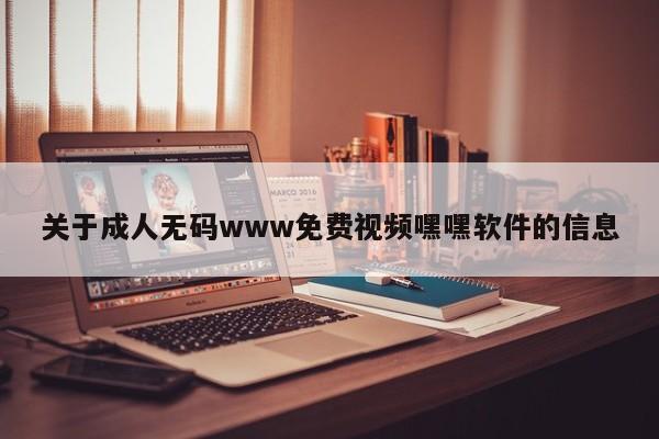 关于成人无码www免费视频嘿嘿软件的信息