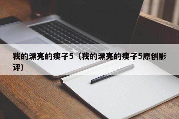 我的漂亮的瘦子5(我的漂亮的瘦子5原创影评)