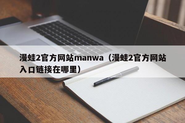 漫蛙2官方网站manwa(漫蛙2官方网站入口链接在哪里)