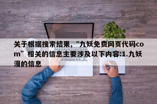 关于根据搜索结果,“九妖免费网页代码com”相关的信息主要涉及以下内容:1.九妖漫的信息