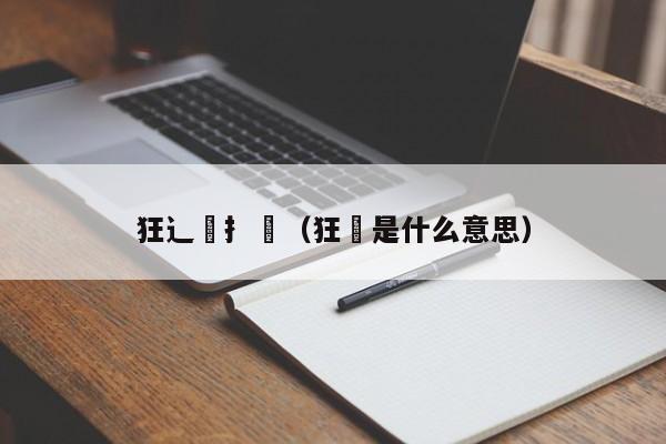 狂辶喿扌畐(狂犇是什么意思)