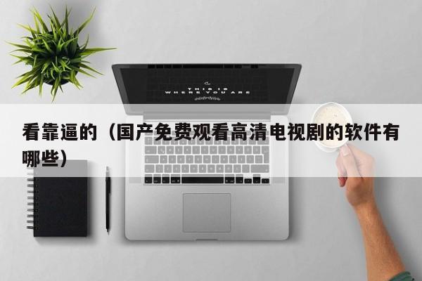 看靠逼的(国产免费观看高清电视剧的软件有哪些)