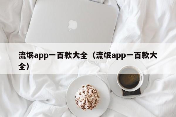 流氓app一百款大全(流氓app一百款大全)