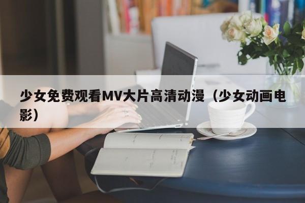 少女免费观看MV大片高清动漫(少女动画电影)