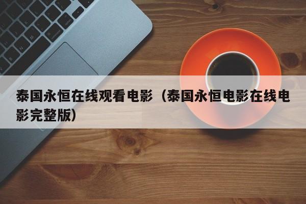 泰国永恒在线观看电影(泰国永恒电影在线电影完整版)