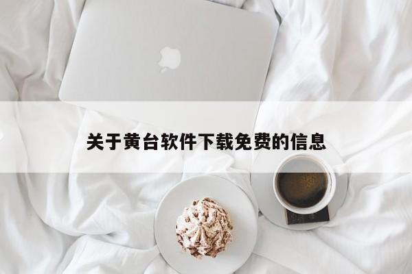 关于黄台软件下载免费的信息
