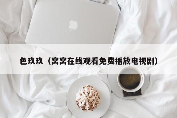 色玖玖(窝窝在线观看免费播放电视剧)