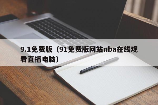 9.1免费版(91免费版网站nba在线观看直播电脑)