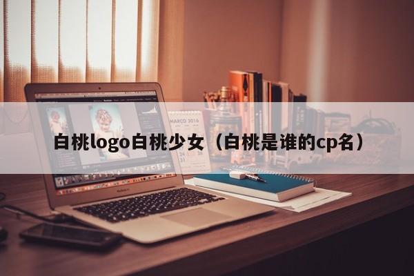 白桃logo白桃少女(白桃是谁的cp名)