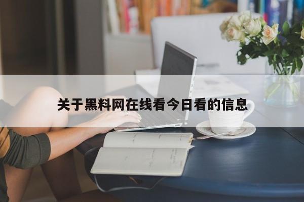 关于黑料网在线看今日看的信息