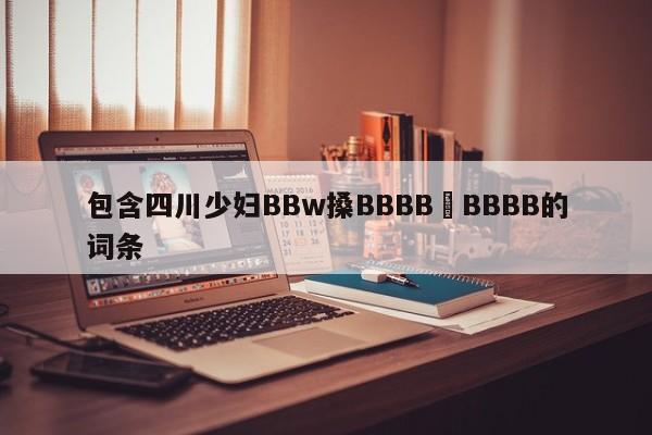 包含四川少妇BBw搡BBBB槡BBBB的词条