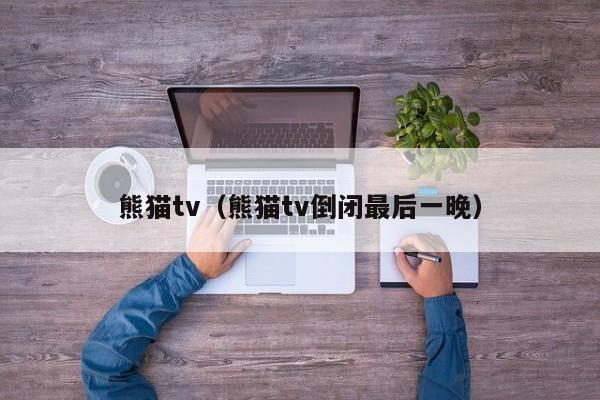 熊猫tv(熊猫tv倒闭最后一晚)