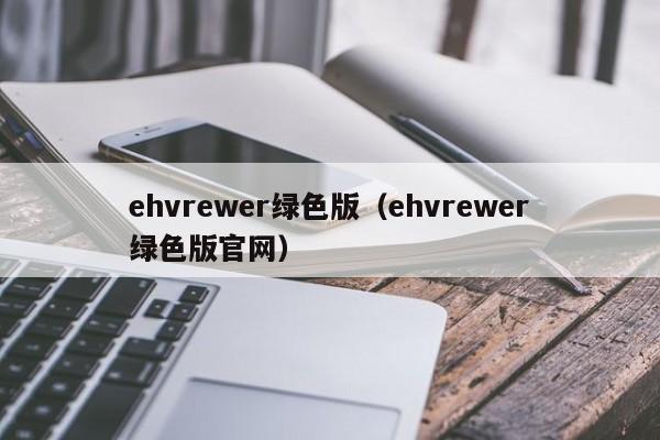ehvrewer绿色版(ehvrewer绿色版官网)
