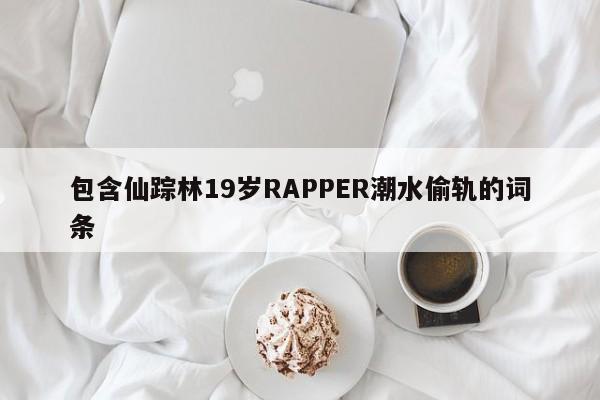 包含仙踪林19岁RAPPER潮水偷轨的词条