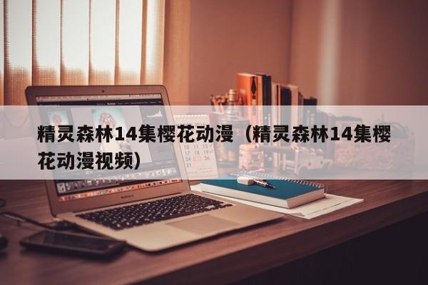 精灵森林14集樱花动漫(精灵森林14集樱花动漫视频)