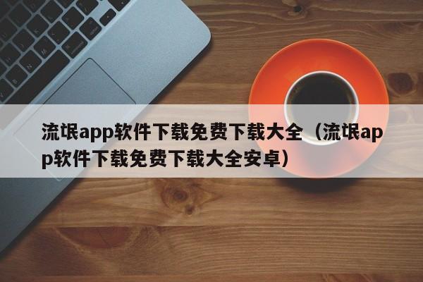 流氓app软件下载免费下载大全（流氓app软件下载免费下载大全安卓）