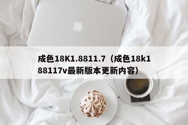 成色18K1.8811.7(成色18k188117v最新版本更新内容)