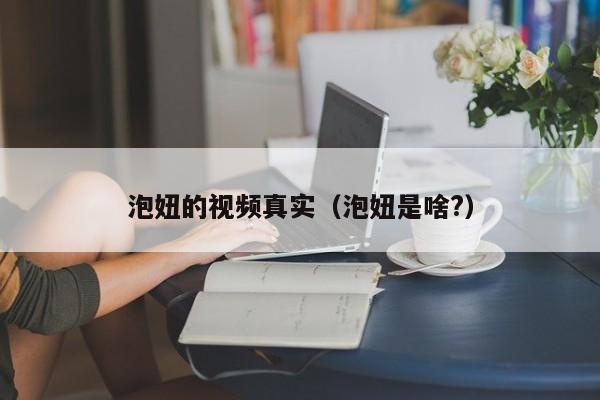 泡妞的视频真实（泡妞是啥?）