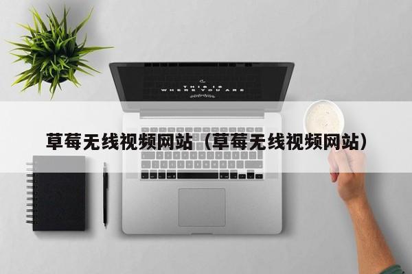 草莓无线视频网站(草莓无线视频网站)