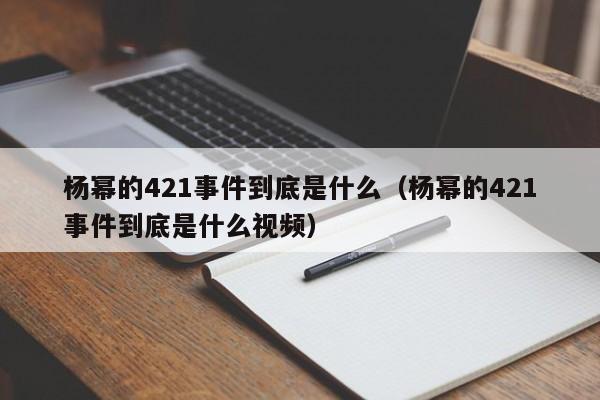 杨幂的421事件到底是什么(杨幂的421事件到底是什么视频)